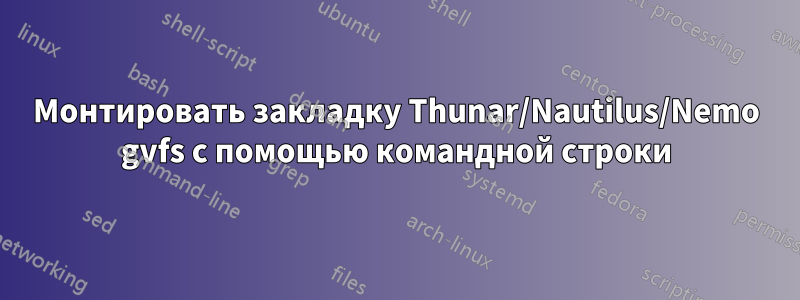 Монтировать закладку Thunar/Nautilus/Nemo gvfs с помощью командной строки