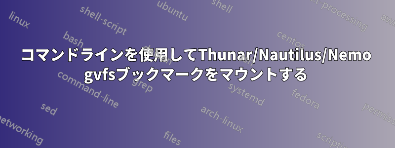 コマンドラインを使用してThunar/Nautilus/Nemo gvfsブックマークをマウントする