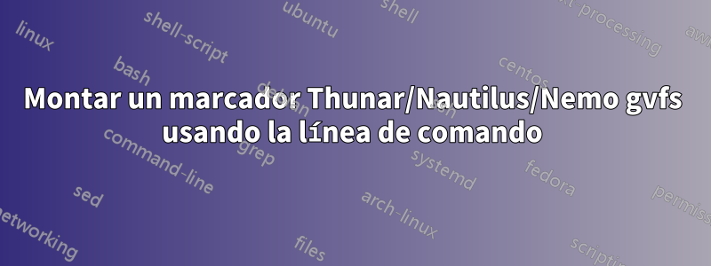 Montar un marcador Thunar/Nautilus/Nemo gvfs usando la línea de comando