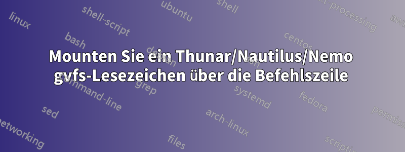 Mounten Sie ein Thunar/Nautilus/Nemo gvfs-Lesezeichen über die Befehlszeile