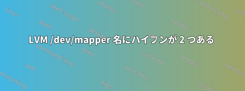 LVM /dev/mapper 名にハイフンが 2 つある