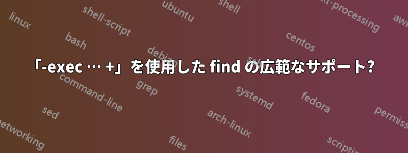 「-exec … +」を使用した find の広範なサポート? 