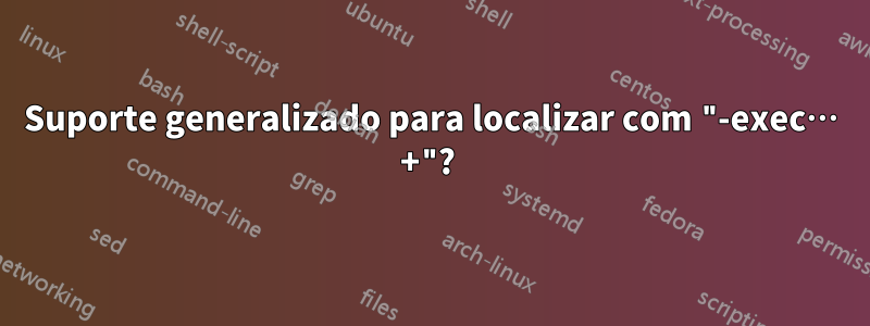 Suporte generalizado para localizar com "-exec… +"? 