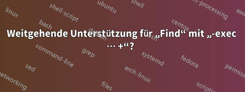 Weitgehende Unterstützung für „Find“ mit „-exec … +“? 