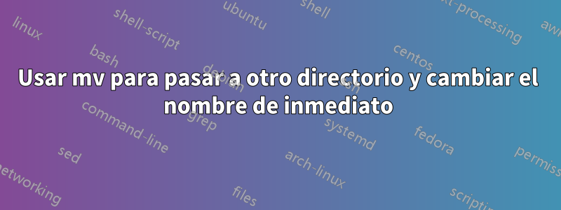 Usar mv para pasar a otro directorio y cambiar el nombre de inmediato