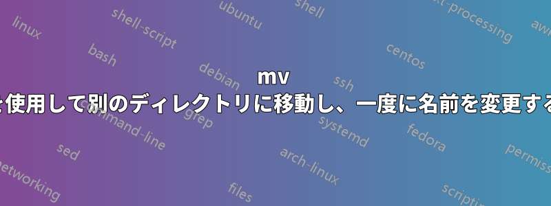 mv を使用して別のディレクトリに移動し、一度に名前を変更する