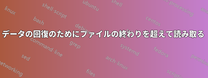 データの回復のためにファイルの終わりを超えて読み取る