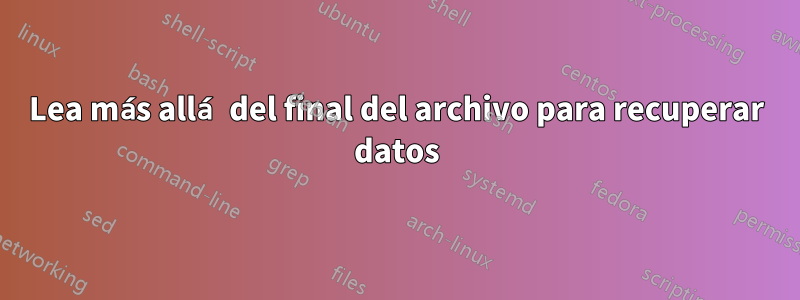 Lea más allá del final del archivo para recuperar datos