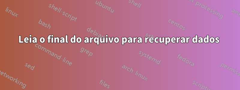 Leia o final do arquivo para recuperar dados