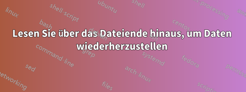 Lesen Sie über das Dateiende hinaus, um Daten wiederherzustellen