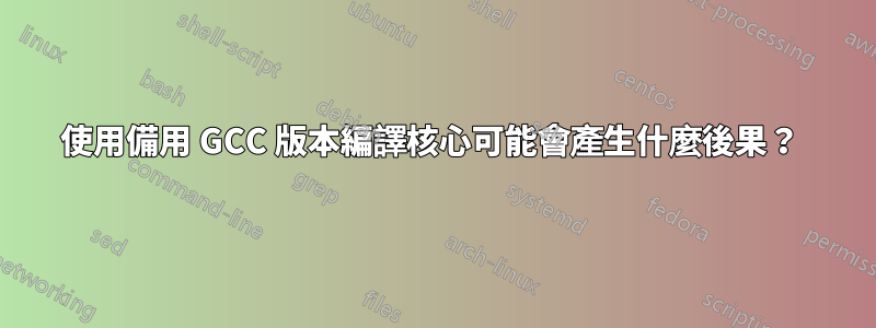 使用備用 GCC 版本編譯核心可能會產生什麼後果？ 