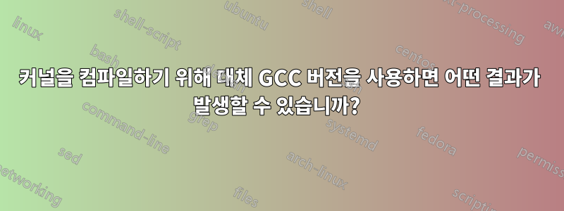 커널을 컴파일하기 위해 대체 GCC 버전을 사용하면 어떤 결과가 발생할 수 있습니까? 