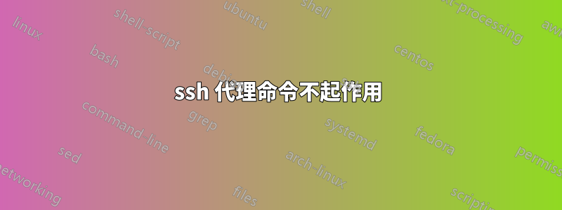 ssh 代理命令不起作用