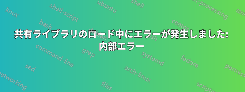 共有ライブラリのロード中にエラーが発生しました: 内部エラー