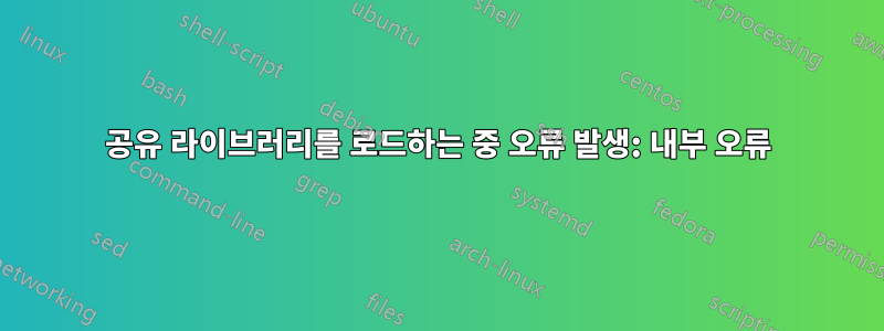 공유 라이브러리를 로드하는 중 오류 발생: 내부 오류