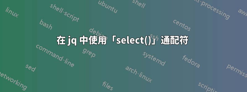 在 jq 中使用「select()」通配符