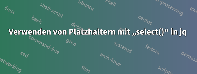 Verwenden von Platzhaltern mit „select()“ in jq