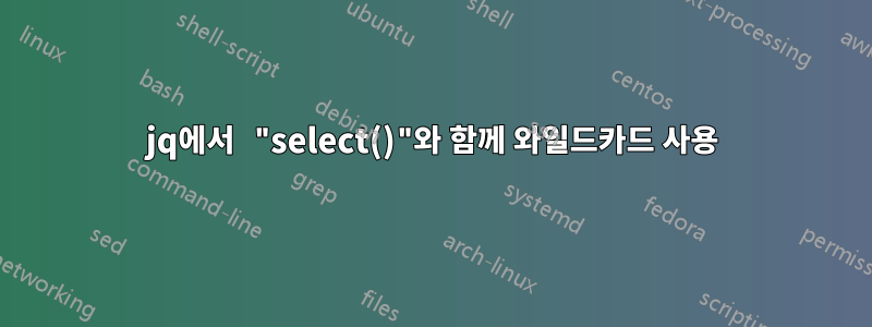 jq에서 "select()"와 함께 와일드카드 사용