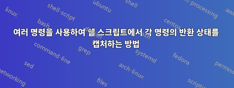 여러 명령을 사용하여 쉘 스크립트에서 각 명령의 반환 상태를 캡처하는 방법