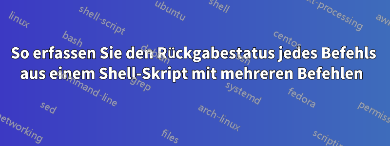 So erfassen Sie den Rückgabestatus jedes Befehls aus einem Shell-Skript mit mehreren Befehlen 