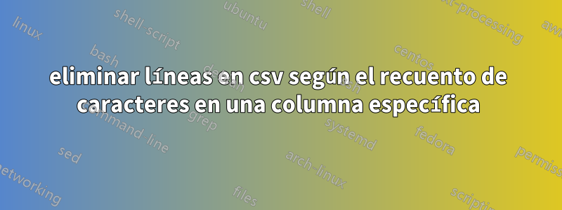 eliminar líneas en csv según el recuento de caracteres en una columna específica