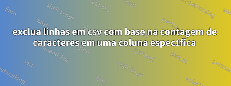 exclua linhas em csv com base na contagem de caracteres em uma coluna específica