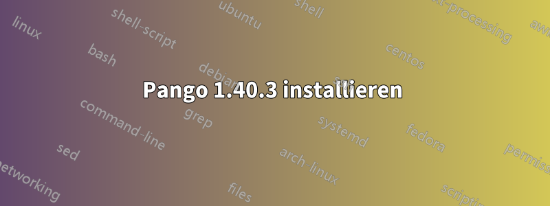 Pango 1.40.3 installieren