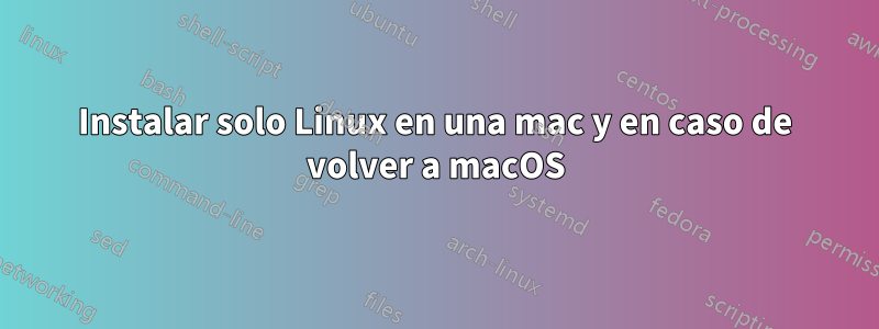 Instalar solo Linux en una mac y en caso de volver a macOS