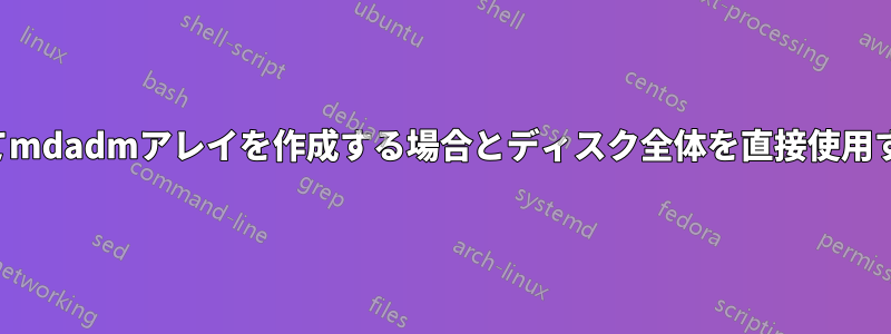 パーティションを使用してmdadmアレイを作成する場合とディスク全体を直接使用する場合の違いは何ですか