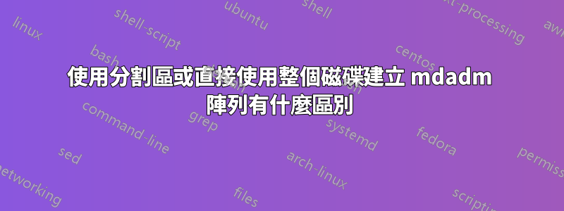 使用分割區或直接使用整個磁碟建立 mdadm 陣列有什麼區別