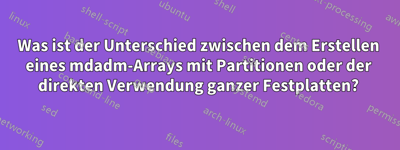 Was ist der Unterschied zwischen dem Erstellen eines mdadm-Arrays mit Partitionen oder der direkten Verwendung ganzer Festplatten?