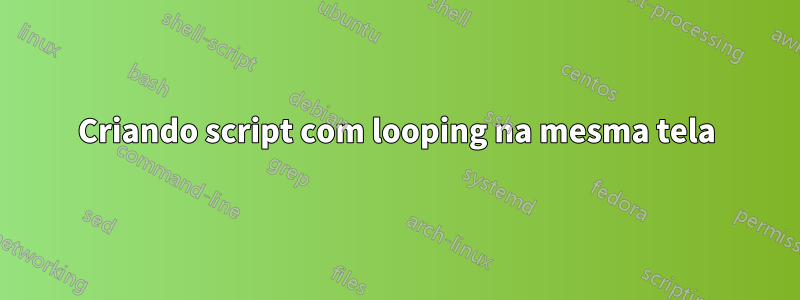 Criando script com looping na mesma tela