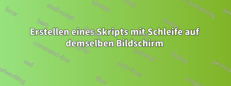 Erstellen eines Skripts mit Schleife auf demselben Bildschirm