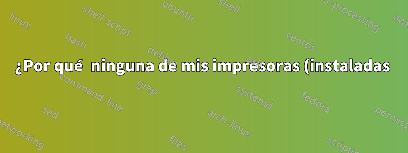 ¿Por qué ninguna de mis impresoras (instaladas) aparece en la lista cuando presiono Ctrl+P?