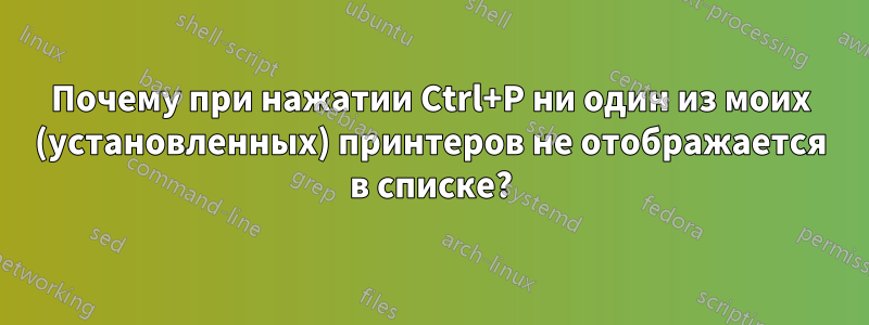 Почему при нажатии Ctrl+P ни один из моих (установленных) принтеров не отображается в списке?