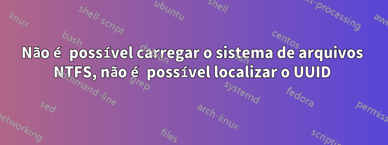 Não é possível carregar o sistema de arquivos NTFS, não é possível localizar o UUID