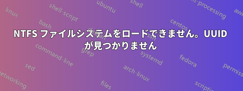 NTFS ファイルシステムをロードできません。UUID が見つかりません