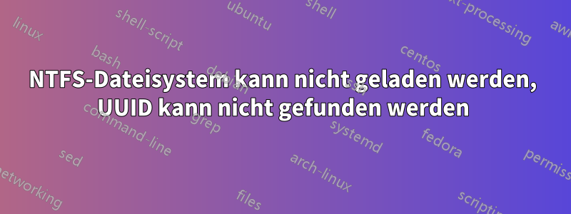 NTFS-Dateisystem kann nicht geladen werden, UUID kann nicht gefunden werden