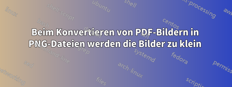 Beim Konvertieren von PDF-Bildern in PNG-Dateien werden die Bilder zu klein