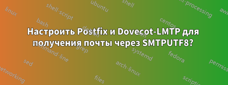 Настроить Postfix и Dovecot-LMTP для получения почты через SMTPUTF8?