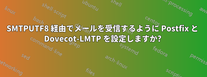 SMTPUTF8 経由でメールを受信するように Postfix と Dovecot-LMTP を設定しますか?