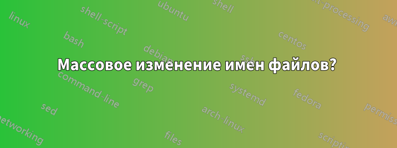 Массовое изменение имен файлов?