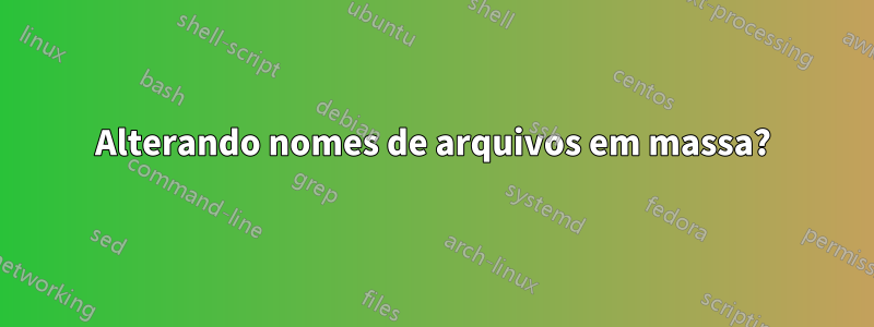 Alterando nomes de arquivos em massa?