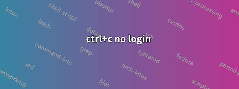 ctrl+c no login