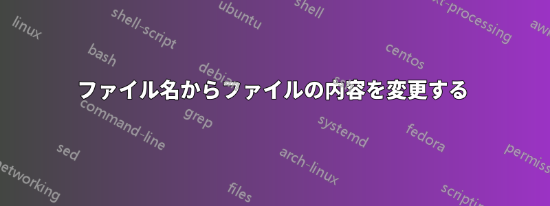 ファイル名からファイルの内容を変更する