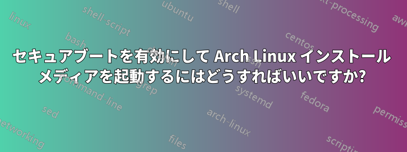 セキュアブートを有効にして Arch Linux インストール メディアを起動するにはどうすればいいですか?