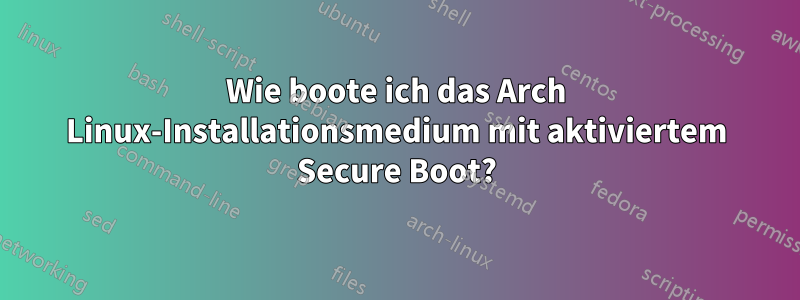 Wie boote ich das Arch Linux-Installationsmedium mit aktiviertem Secure Boot?