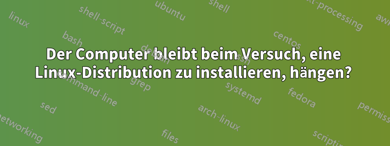 Der Computer bleibt beim Versuch, eine Linux-Distribution zu installieren, hängen?