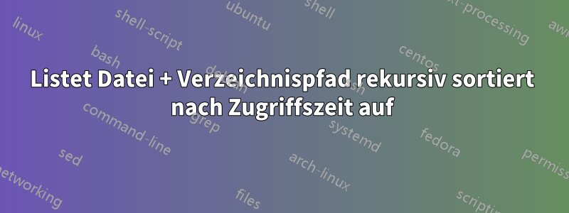 Listet Datei + Verzeichnispfad rekursiv sortiert nach Zugriffszeit auf