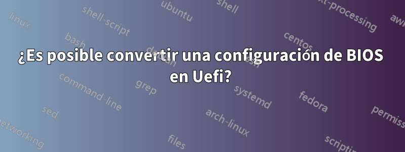 ¿Es posible convertir una configuración de BIOS en Uefi?